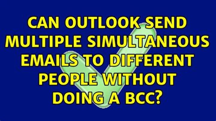 Can Outlook send multiple simultaneous emails to different people without doing a bcc?