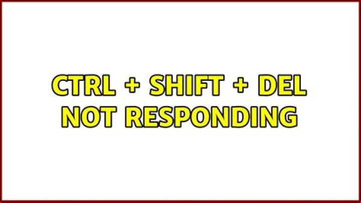ctrl + shift + del not responding