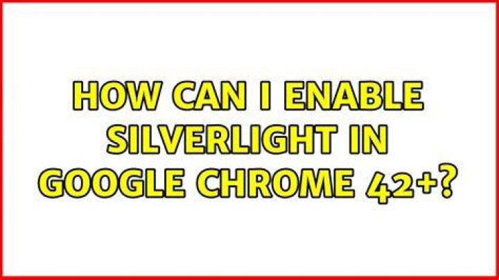 How can I enable Silverlight in Google Chrome 42+?