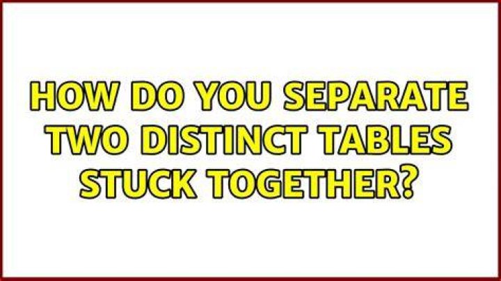 How do you separate two distinct tables stuck together?