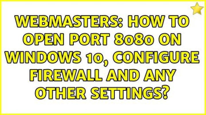 How to open port 8080 on windows 10, configure firewall and any other settings?
