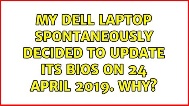 My Dell laptop spontaneously decided to update its Bios on 24 April 2019. Why?