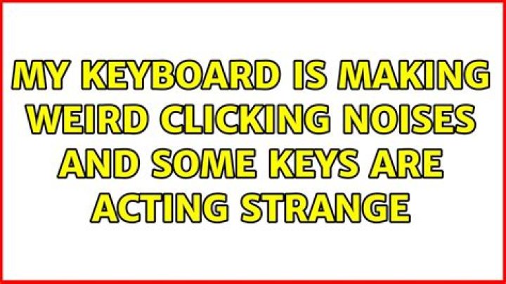 My keyboard is making weird clicking noises and some keys are acting strange