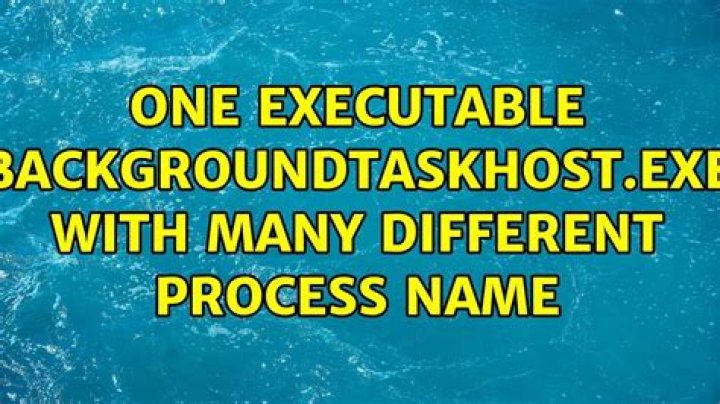 One executable backgroundTaskHost.exe with many different Process Name