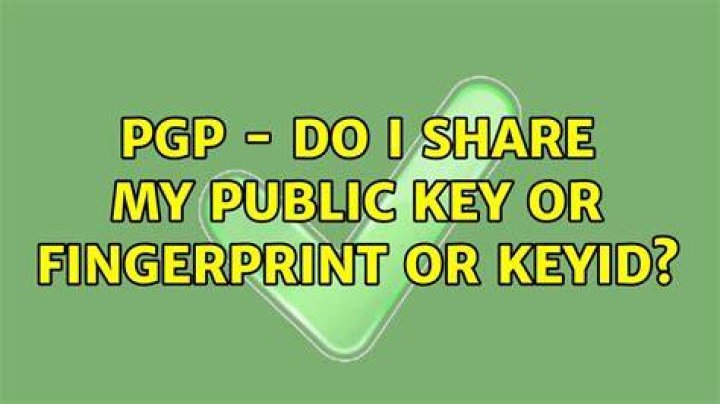 PGP - Do I share my Public Key or Fingerprint or KeyID?