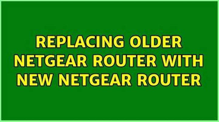 Replacing older netgear router with new netgear router