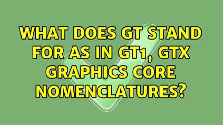 What does GT stand for as in GT1, GTX graphics core nomenclatures?