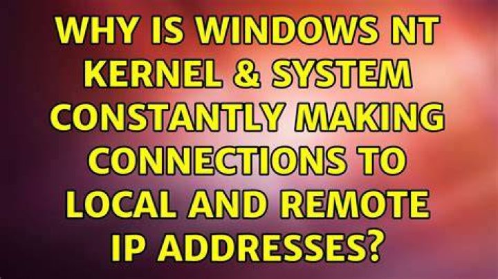 Why is Windows NT Kernel & System constantly making connections to local and remote IP addresses?
